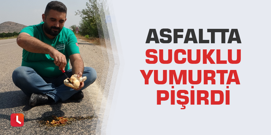 Asfaltta sucuklu yumurta pişirdi