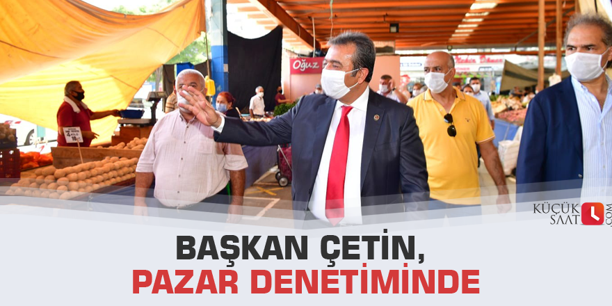 Başkan Çetin, pazar denetiminde