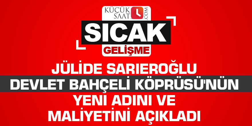 Sarıeroğlu Devlet Bahçeli Köprüsü'nün yeni adını ve maliyetini açıkladı