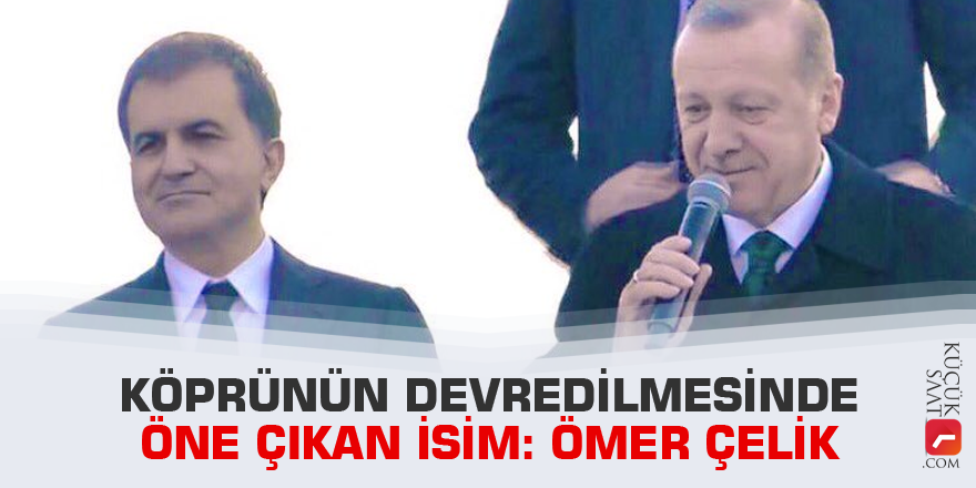 Köprünün devredilmesinde öne çıkan isim: Ömer Çelik