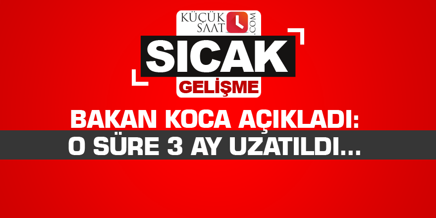 Bakan Koca açıkladı: O süre 3 ay uzatıldı...