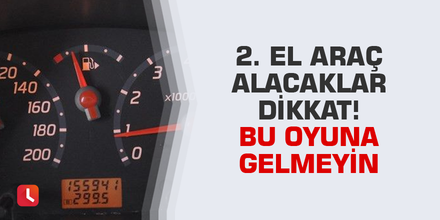 İkinci el araç alacaklar dikkat! Bu oyuna gelmeyin