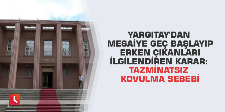 Yargıtay'dan mesaiye geç başlayıp erken çıkanları ilgilendiren karar: Tazminatsız kovulma sebebi