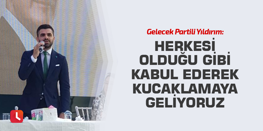 "Herkesi olduğu gibi kabul ederek kucaklamaya geliyoruz"