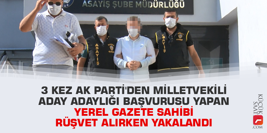 3 kez AK Parti'den milletvekili aday adaylığı başvurusu yapan yerel gazete sahibi rüşvet alırken yakalandı