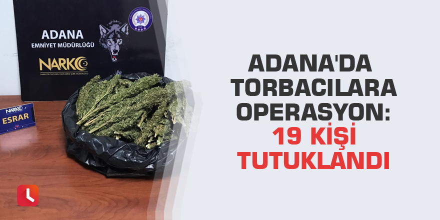 Adana'da torbacılara operasyon: 19 kişi tutuklandı