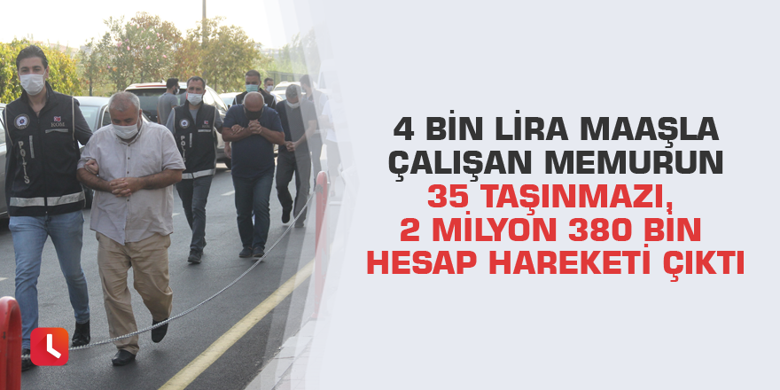 4 bin lira maaşla çalışan memurun 35 taşınmazı, 2 milyon 380 bin hesap hareketi çıktı