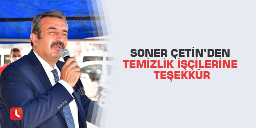 Soner Çetin’den temizlik işçilerine teşekkür