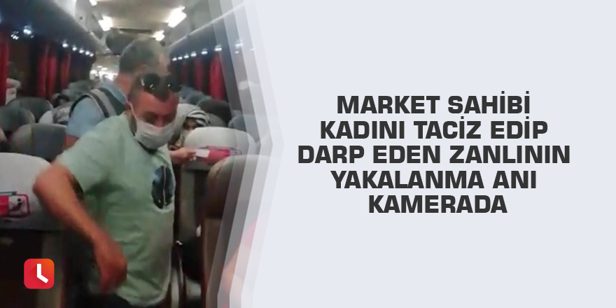 Market sahibi kadını taciz edip darp eden zanlının yakalanma anı kamerada