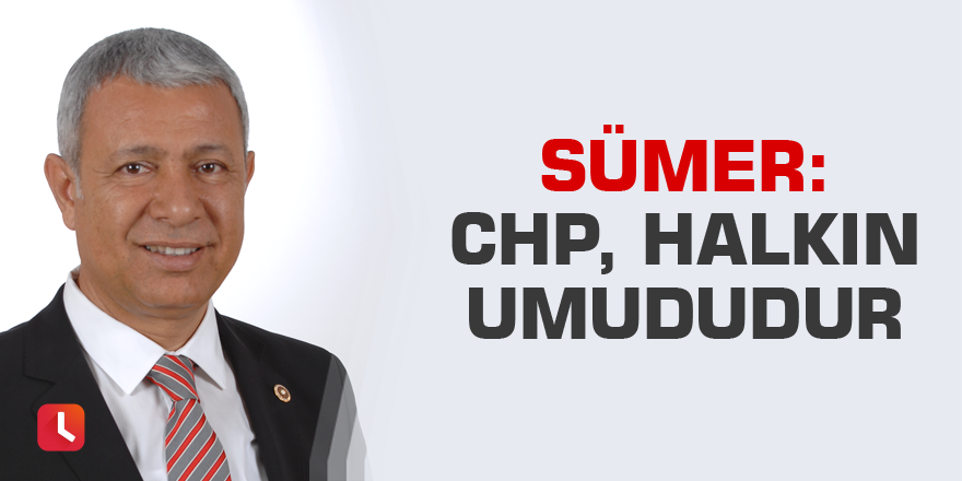 Sümer: CHP halkın umududur