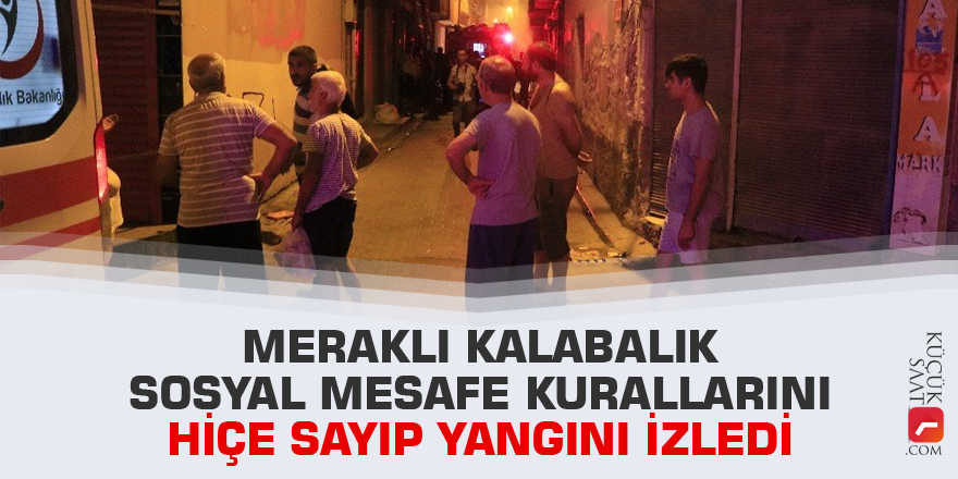 Meraklı kalabalık sosyal mesafe kurallarını hiçe sayıp yangını izledi