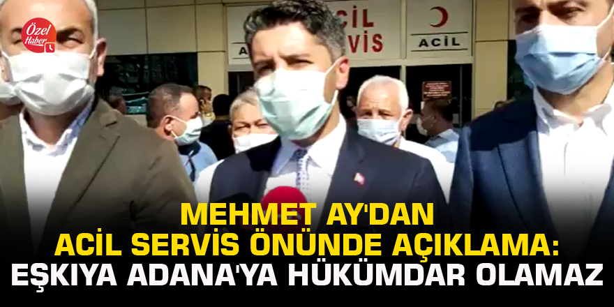 Mehmet Ay'dan acil servis önünde açıklama: Eşkıya Adana'ya hükümdar olamaz