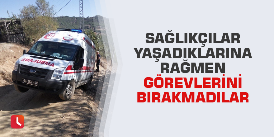 Sağlıkçılar yaşadıklarına rağmen görevlerini bırakmadılar