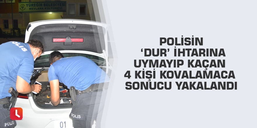 Polisin ‘dur’ ihtarına uymayıp kaçan 4 kişi kovalamaca sonucu yakalandı