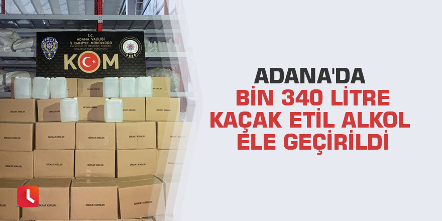 Adana'da bin 340 litre kaçak etil alkol ele geçirildi