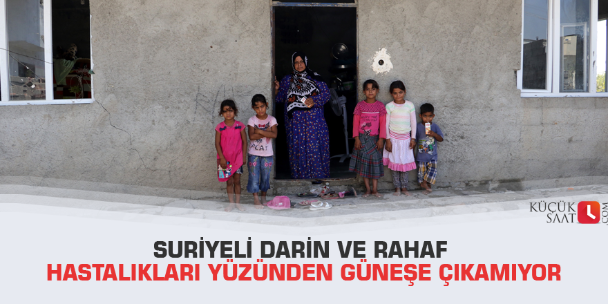 Suriyeli Darin ve Rahaf hastalıkları yüzünden güneşe çıkamıyor