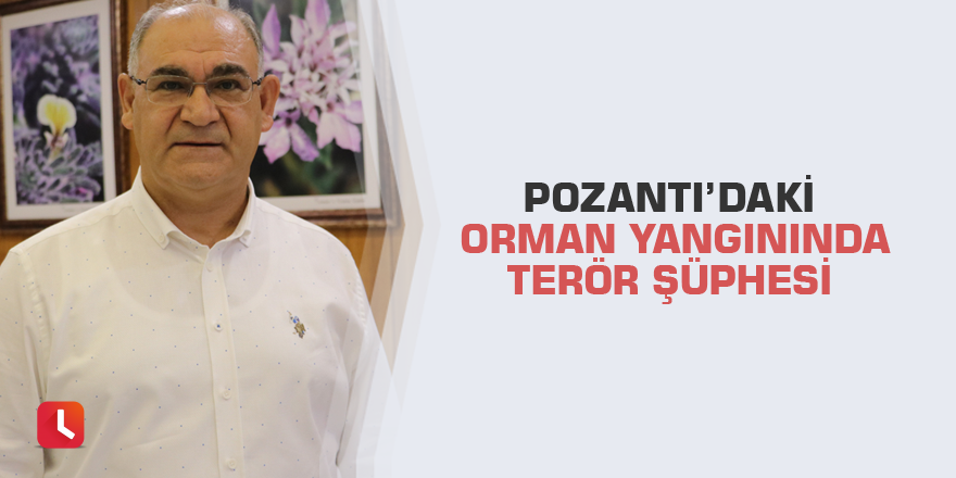 Pozantı’daki orman yangınında terör şüphesi