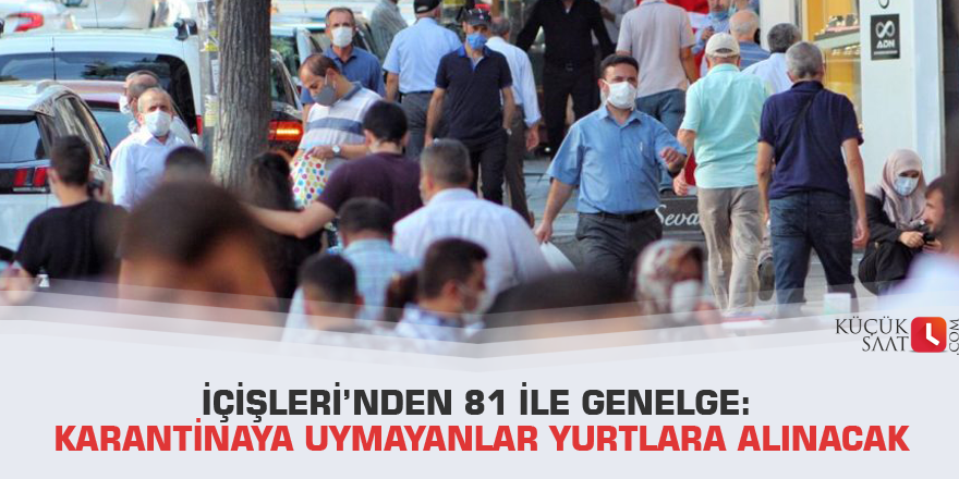 İçişleri’nden 81 ile genelge: Karantinaya uymayanlar yurtlara alınacak