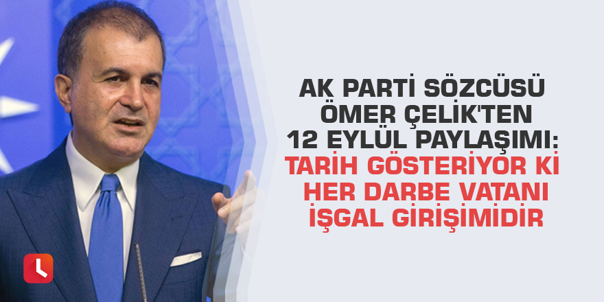 AK Parti Sözcüsü Ömer Çelik'ten 12 Eylül paylaşımı: Tarih gösteriyor ki her darbe vatanı işgal girişimidir