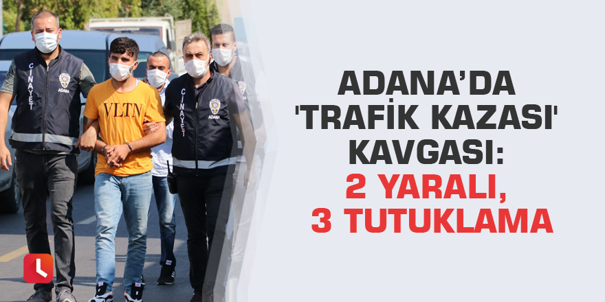 Adana’da 'trafik kazası' kavgası: 2 yaralı, 3 tutuklama