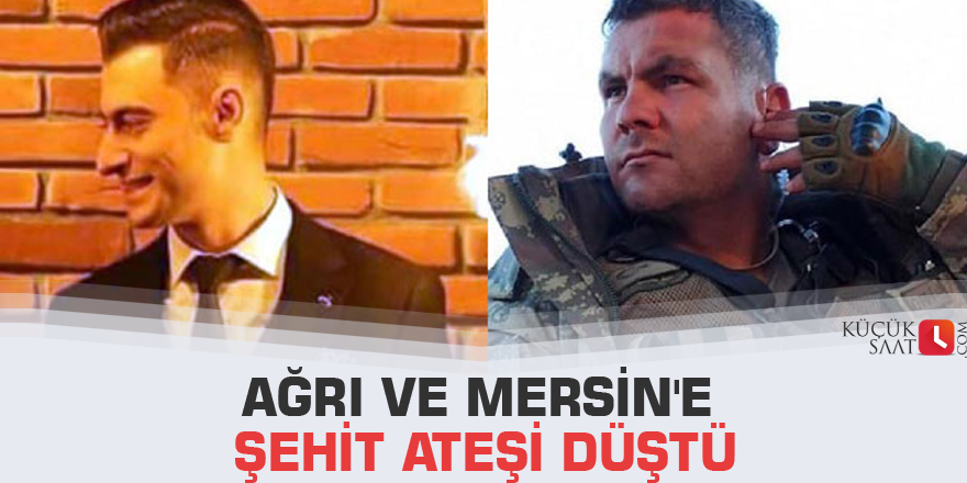 Ağrı ve Mersin'e şehit ateşi düştü