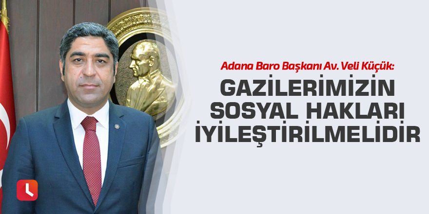 “Gazilerimizin sosyal hakları iyileştirilmelidir”