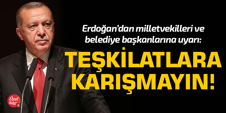 Erdoğan'dan milletvekillerine "Teşkilat işlerine karışmayın" uyarısı