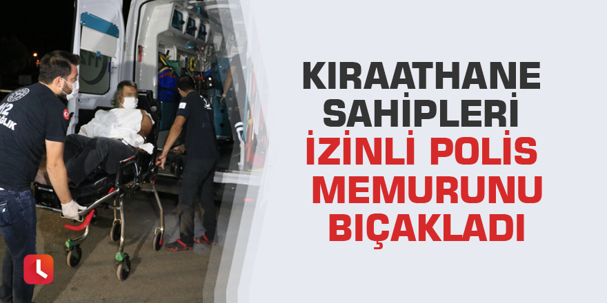 Kıraathane sahipleri izinli polis memurunu bıçakladı