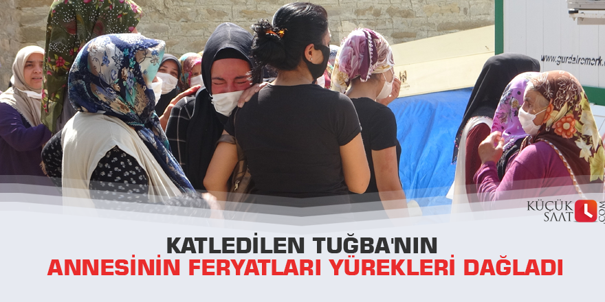 Katledilen Tuğba'nın annesinin feryatları yürekleri dağladı