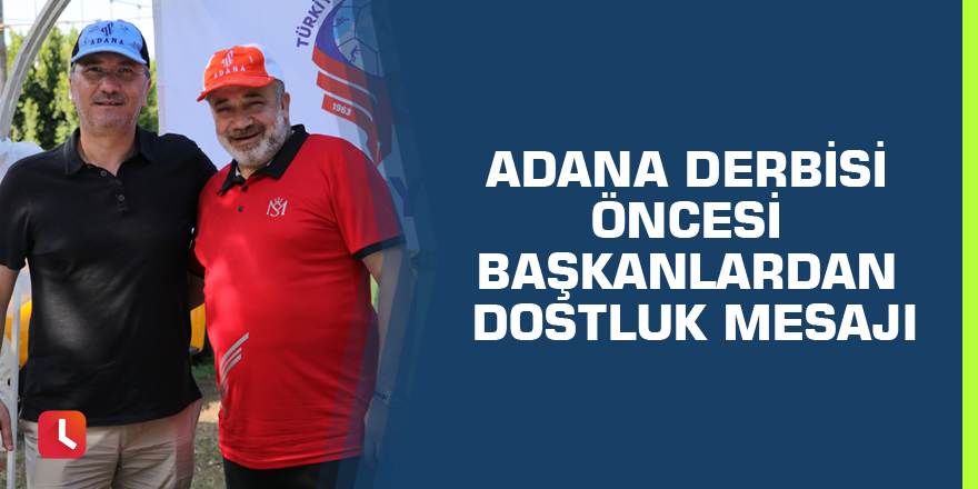 Adana derbisi öncesi başkanlardan dostluk mesajı