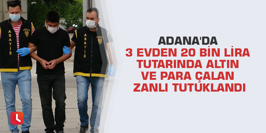 Adana'da 3 evden 20 bin lira tutarında altın ve para çalan zanlı tutuklandı