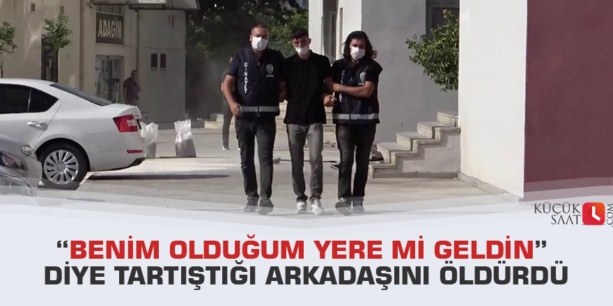 “Benim olduğum yere mi geldin” diye tartıştığı arkadaşını öldürdü