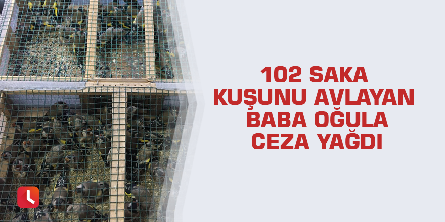 102 saka kuşunu avlayan baba oğula ceza yağdı