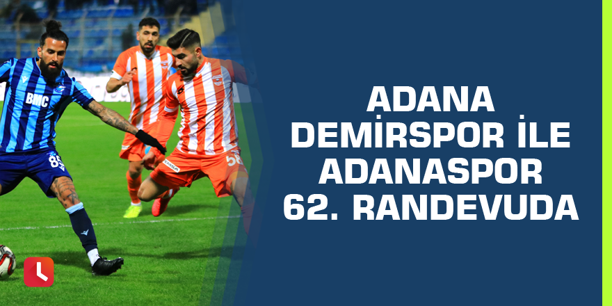 Adana Demirspor ile Adanaspor 62. randevuda