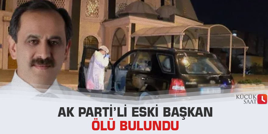 AK Parti’li eski başkan ölü bulundu