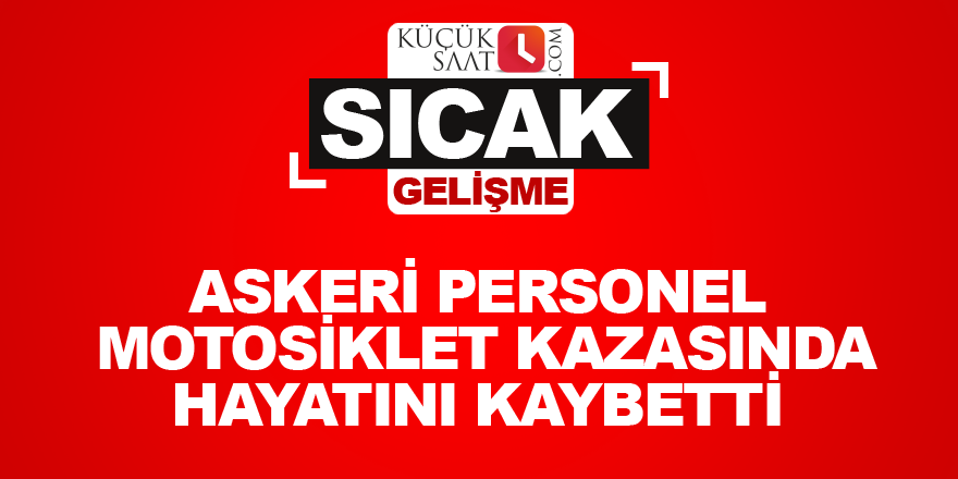 Askeri personel motosiklet kazasında hayatını kaybetti