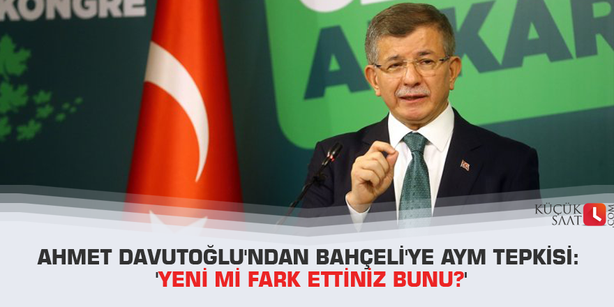 Ahmet Davutoğlu'ndan Bahçeli'ye AYM tepkisi: 'Yeni mi fark ettiniz bunu?'