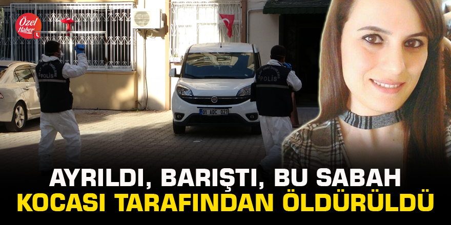 Ayrıldı, barıştı, bu sabah kocası tarafından öldürüldü