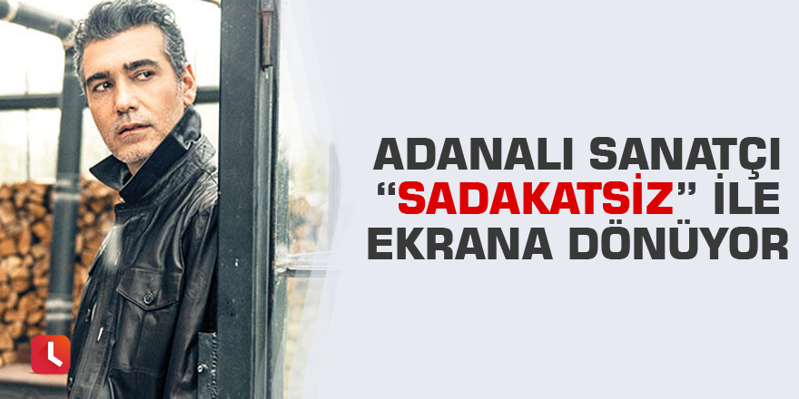 Adanalı sanatçı “Sadakatsiz” ile ekrana dönüyor