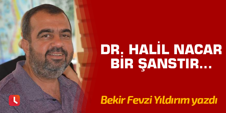 DR. Halil Nacar Bir Şanstır…