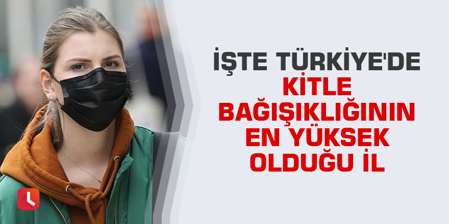 İşte Türkiye'de kitle bağışıklığının en yüksek olduğu il