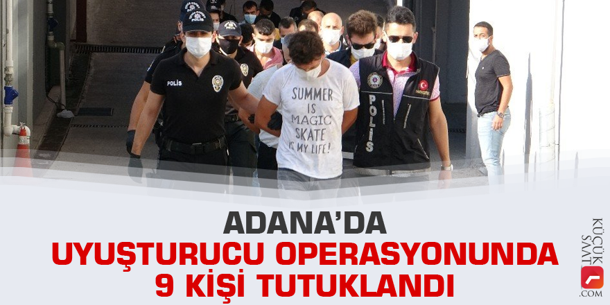 Adana’da uyuşturucu operasyonunda 9 kişi tutuklandı