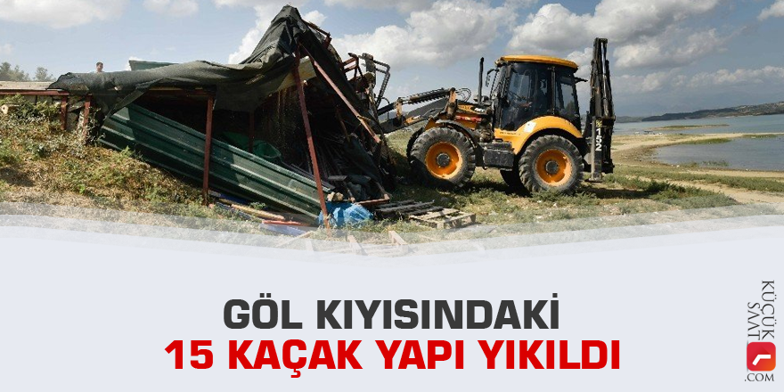 Göl kıyısındaki 15 kaçak yapı yıkıldı