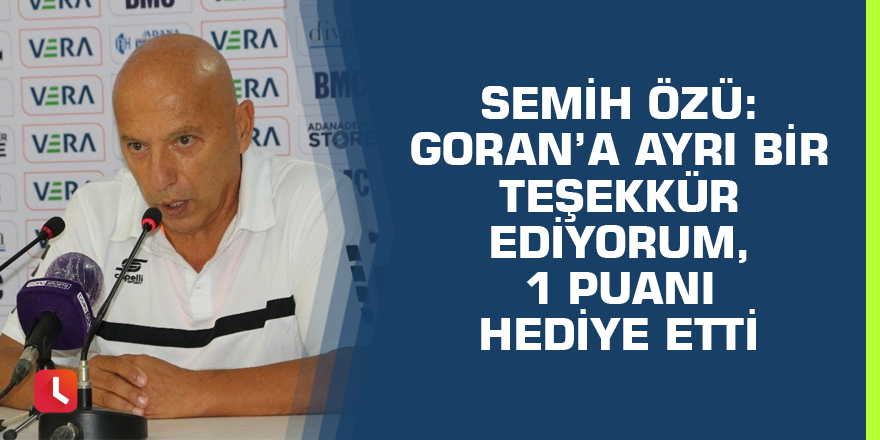 Semih Özü: Goran’a ayrı bir teşekkür ediyorum, 1 puanı hediye etti