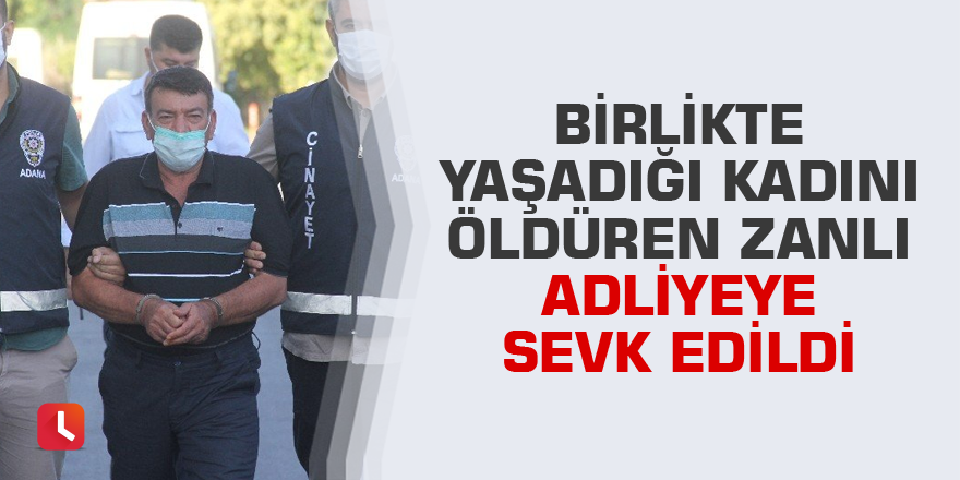 Birlikte yaşadığı kadını öldüren zanlı adliyeye sevk edildi