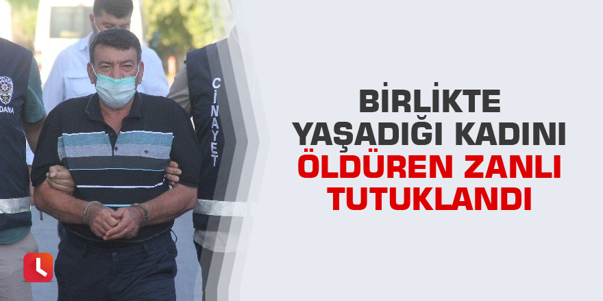 Birlikte yaşadığı kadını öldüren zanlı tutuklandı