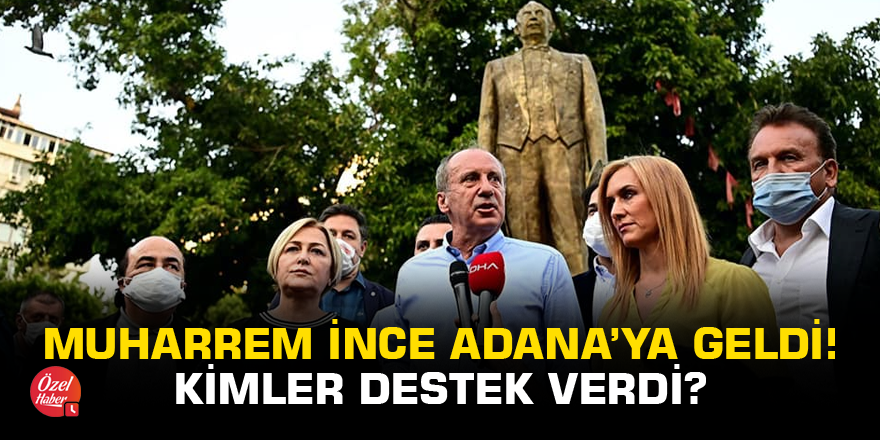 Muharrem İnce Adana’ya geldi! Kimler destek verdi?