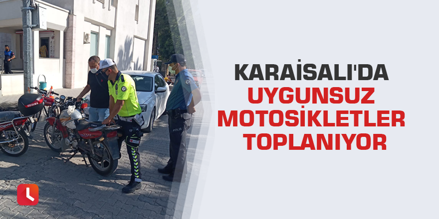 Karaisalı'da uygunsuz motosikletler toplanıyor