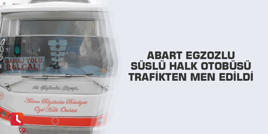 Abart egzozlu süslü halk otobüsü trafikten men edildi