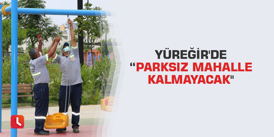 Yüreğir'de "parksız mahalle kalmayacak"